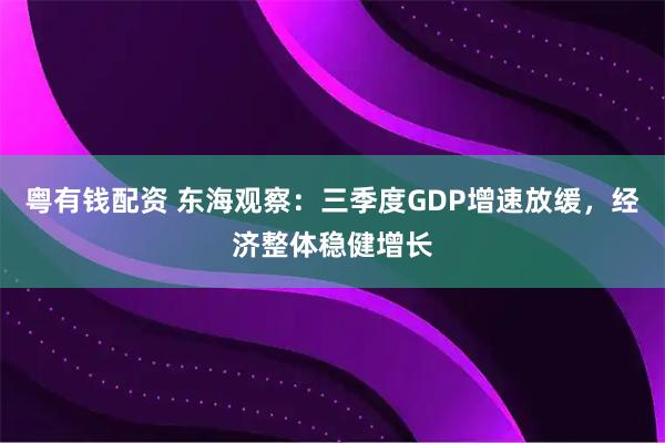 粤有钱配资 东海观察：三季度GDP增速放缓，经济整体稳健增长