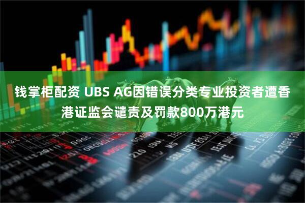 钱掌柜配资 UBS AG因错误分类专业投资者遭香港证监会谴责及罚款800万港元