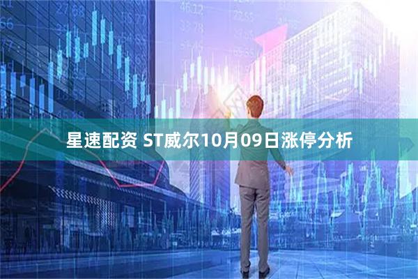 星速配资 ST威尔10月09日涨停分析