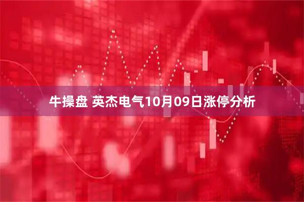 牛操盘 英杰电气10月09日涨停分析