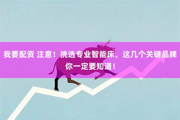 我要配资 注意！挑选专业智能床，这几个关键品牌你一定要知道！