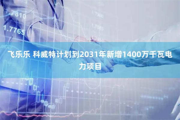 飞乐乐 科威特计划到2031年新增1400万千瓦电力项目