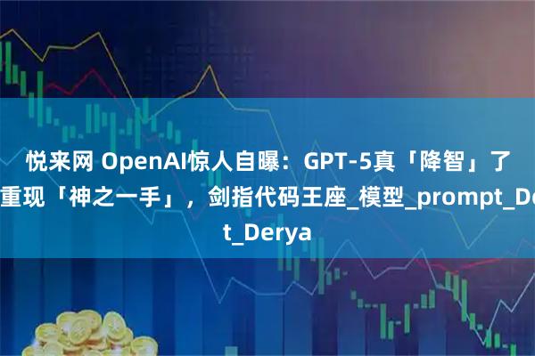 悦来网 OpenAI惊人自曝：GPT-5真「降智」了！但重现「神之一手」，剑指代码王座_模型_prompt_Derya