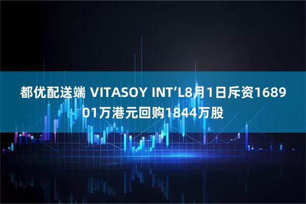 都优配送端 VITASOY INT‘L8月1日斥资168901万港元回购1844万股