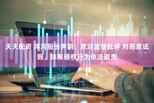 天天配资 洋河股份声明：欢迎监督批评 对恶意诋毁、抹黑侵权行为依法追责