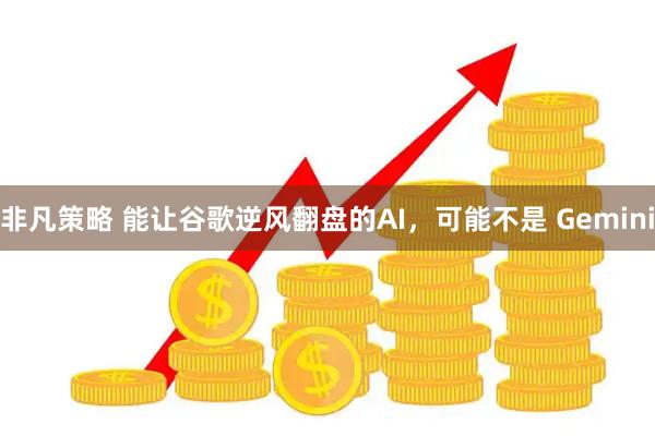 非凡策略 能让谷歌逆风翻盘的AI，可能不是 Gemini